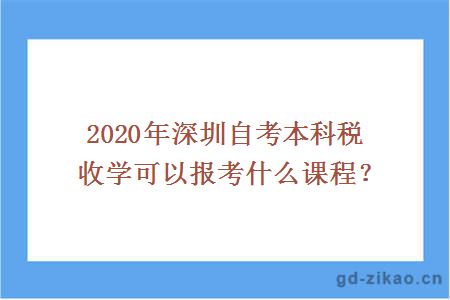 2020年深圳自考本科税收学可以报考什么课程？