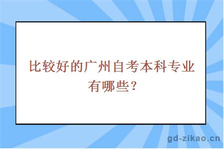 比较好的广州自考本科专业有哪些？