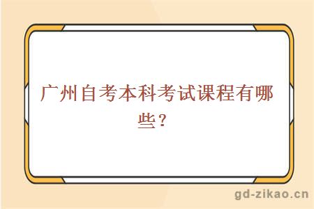 广州自考本科考试课程有哪些？