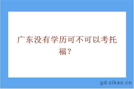 广东没有学历可不可以考托福？