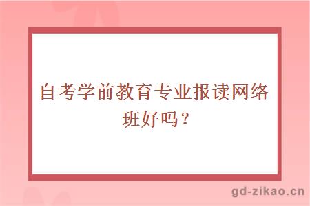 自考学前教育专业报读网络班好吗？