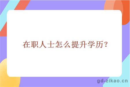 在职人士怎么提升学历？