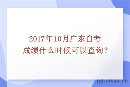 2017年10月广东自考成绩什么时候可以查询？