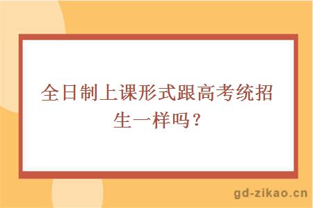 全日制上课形式跟高考统招生一样吗？