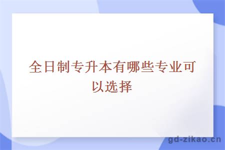 全日制专升本有哪些专业可以选择