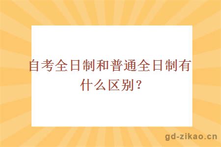 自考全日制和普通全日制有什么区别？