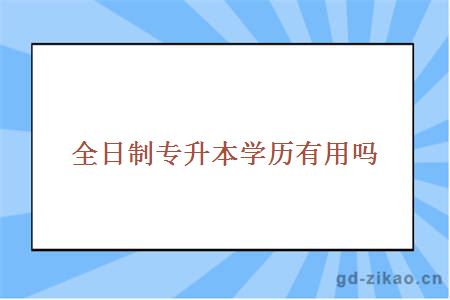 全日制专升本学历有用吗