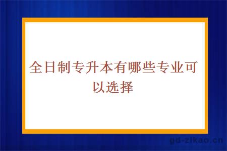 全日制专升本有哪些专业可以选择