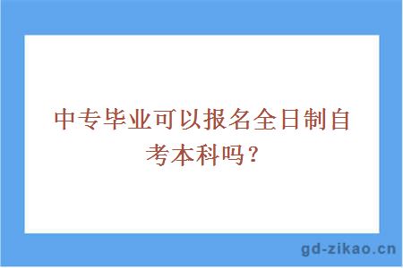 中专毕业可以报名全日制自考本科吗？