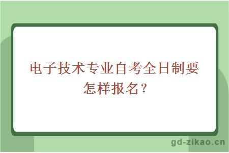 电子技术专业自考全日制要怎样报名？