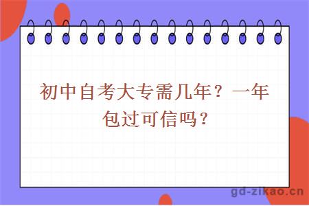 初中自考大专需几年？一年包过可信吗？