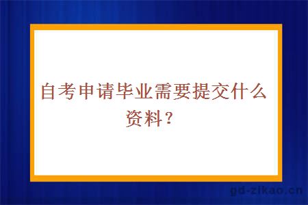 自考申请毕业需要提交什么资料？