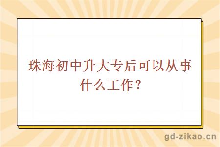 珠海初中升大专后可以从事什么工作？