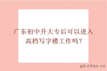 广东初中升大专后可以进入高档写字楼工作吗？