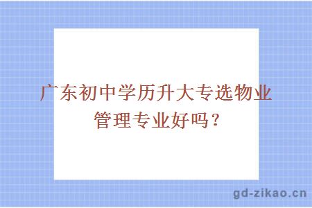 广东初中学历升大专选物业管理专业好吗？
