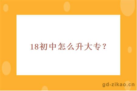 18初中怎么升大专？