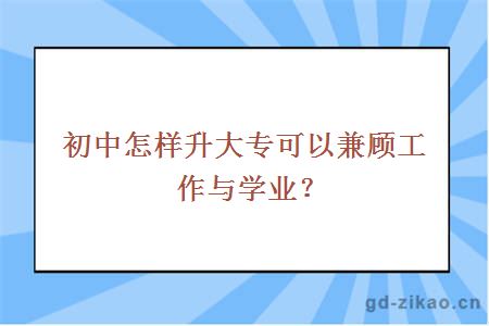 初中怎样升大专可以兼顾工作与学业？