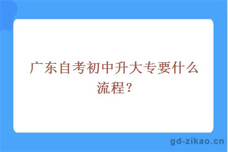 广东自考初中升大专要什么流程？