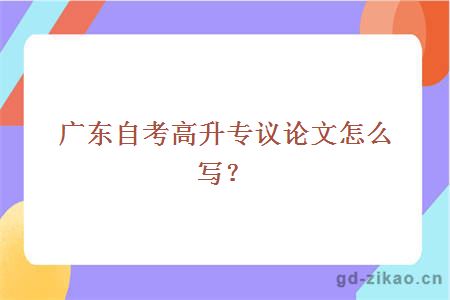 广东自考高升专议论文怎么写？