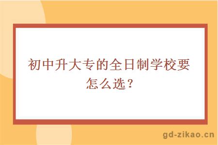 初中升大专的全日制学校要怎么选？