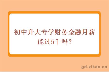 初中升大专学财务金融月薪能过5千吗？