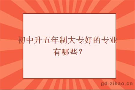 初中升五年制大专好的专业有哪些？