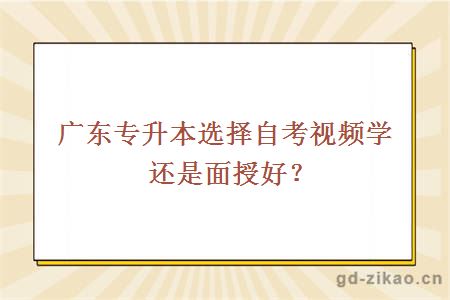 广东专升本选择自考视频学还是面授好？