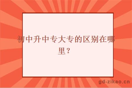 初中升中专大专的区别在哪里？