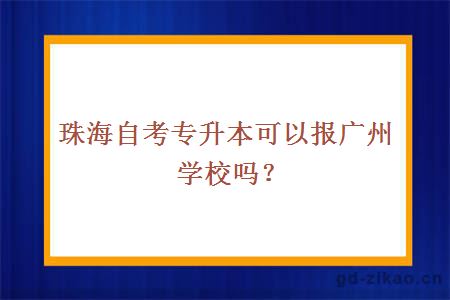 珠海自考专升本可以报广州学校吗？