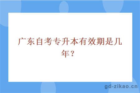 广东自考专升本有效期是几年？