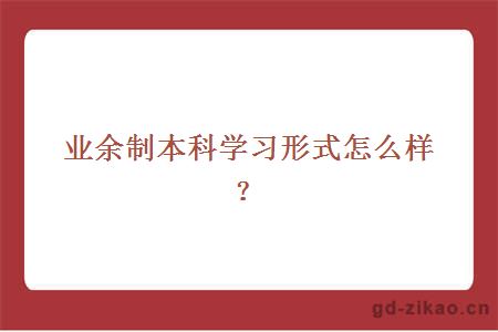 业余制本科学习形式怎么样？