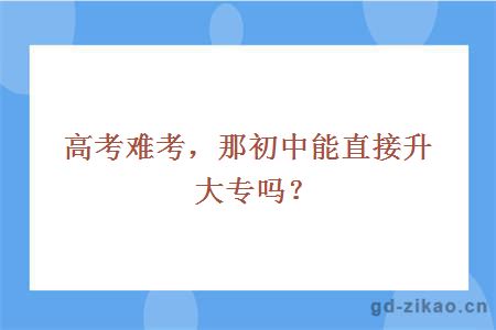 高考难考，那初中能直接升大专吗？