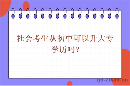 社会考生从初中可以升大专学历吗？