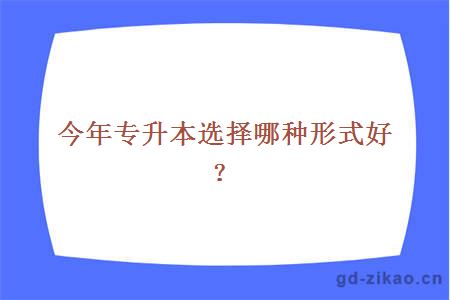 今年专升本选择哪种形式好？