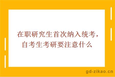 在职研究生首次纳入统考，自考生考研要注意什么