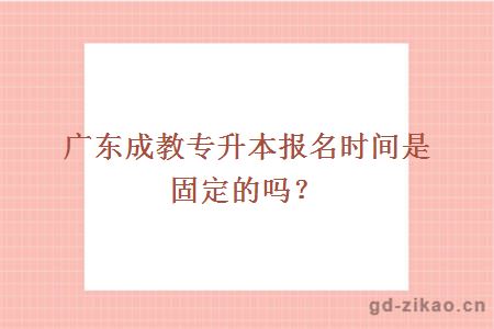 广东成教专升本报名时间是固定的吗？