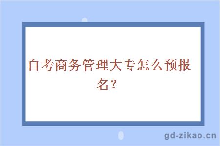 自考商务管理大专怎么预报名？