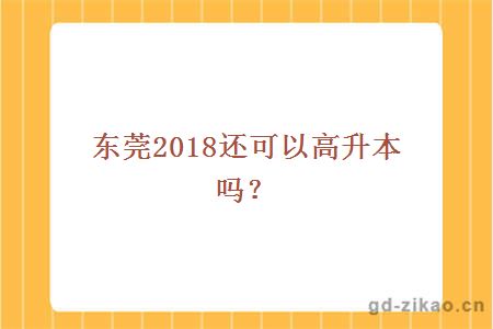 东莞2018还可以高升本吗？