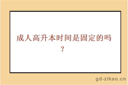 成人高升本时间是固定的吗？