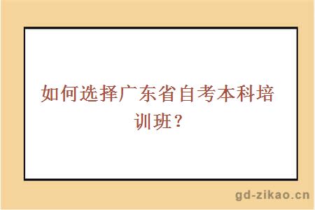 如何选择广东省自考本科培训班？