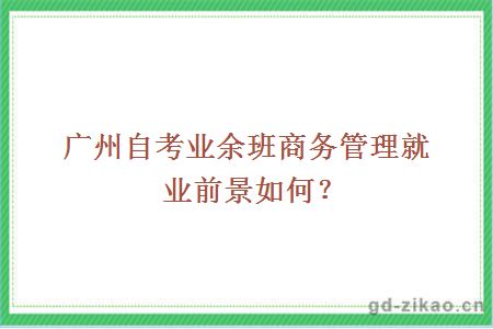 广州自考业余班商务管理就业前景如何？