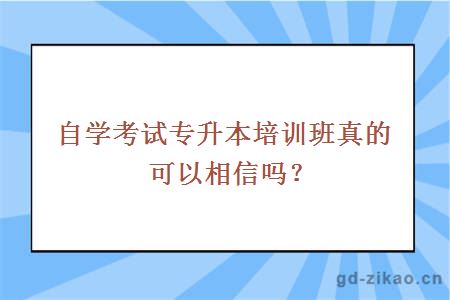 自学考试专升本培训班真的可以相信吗？