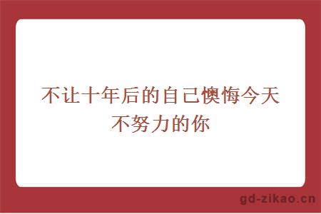 不让十年后的自己懊悔今天不努力的你