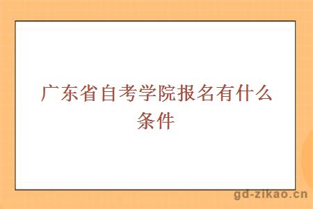 广东省自考学院报名有什么条件