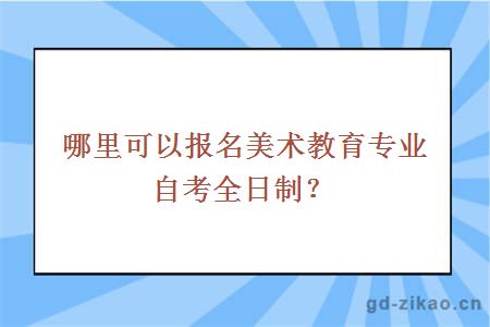 哪里可以报名美术教育专业自考全日制？