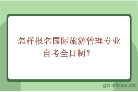 怎样报名国际旅游管理专业自考全日制？