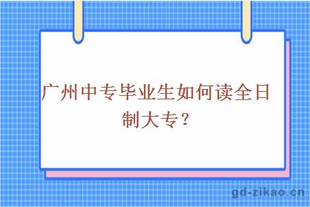 广州中专毕业生如何读全日制大专？