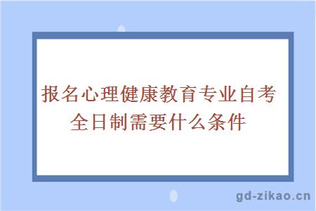 报名心理健康教育专业自考全日制需要什么条件