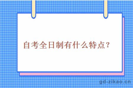 自考全日制有什么特点？