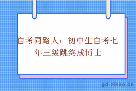 自考同路人：初中生自考七年三级跳终成博士